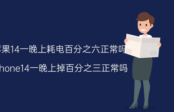 苹果14一晚上耗电百分之六正常吗 iphone14一晚上掉百分之三正常吗？